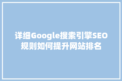 详细Google搜索引擎SEO规则如何提升网站排名
