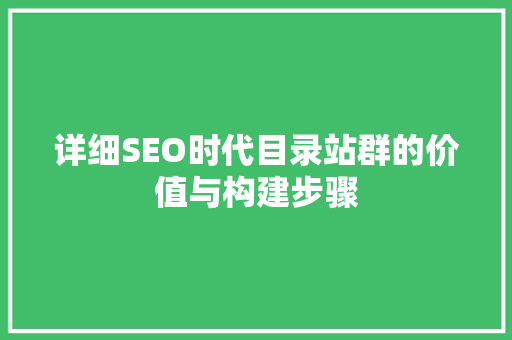 详细SEO时代目录站群的价值与构建步骤