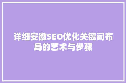 详细安徽SEO优化关键词布局的艺术与步骤
