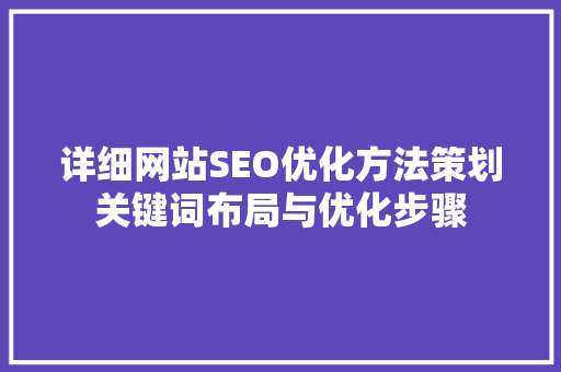 详细网站SEO优化方法策划关键词布局与优化步骤