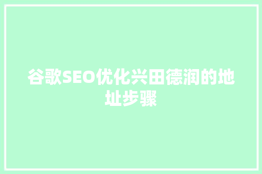 谷歌SEO优化兴田德润的地址步骤