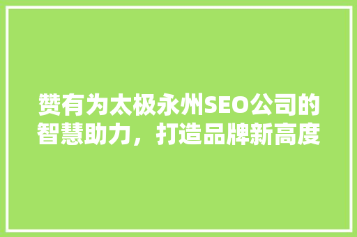 赞有为太极永州SEO公司的智慧助力，打造品牌新高度