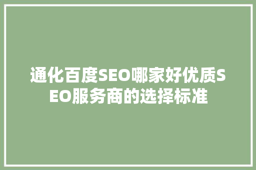 通化百度SEO哪家好优质SEO服务商的选择标准