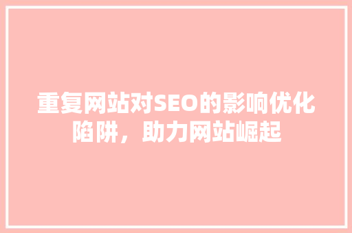 重复网站对SEO的影响优化陷阱，助力网站崛起