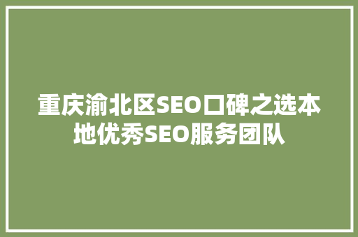 重庆渝北区SEO口碑之选本地优秀SEO服务团队