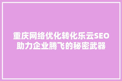 重庆网络优化转化乐云SEO助力企业腾飞的秘密武器