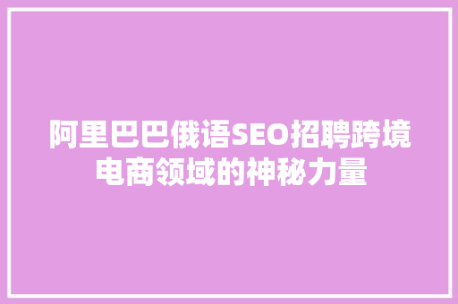 阿里巴巴俄语SEO招聘跨境电商领域的神秘力量