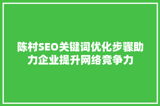 陈村SEO关键词优化步骤助力企业提升网络竞争力