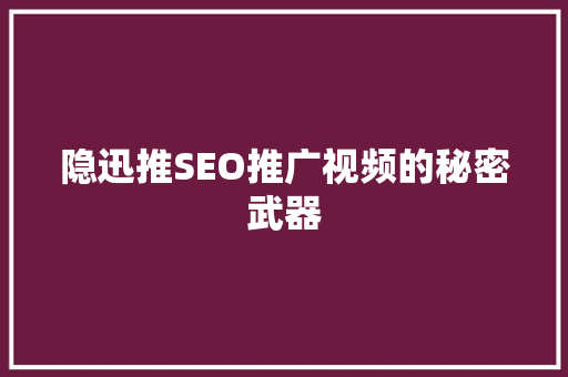 隐迅推SEO推广视频的秘密武器