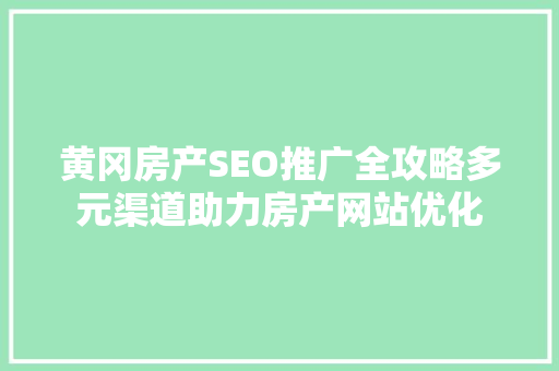 黄冈房产SEO推广全攻略多元渠道助力房产网站优化