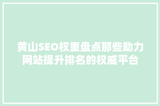 黄山SEO权重盘点那些助力网站提升排名的权威平台