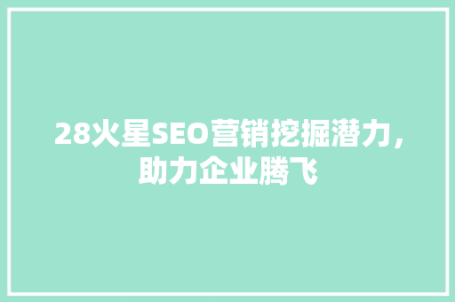 28火星SEO营销挖掘潜力，助力企业腾飞