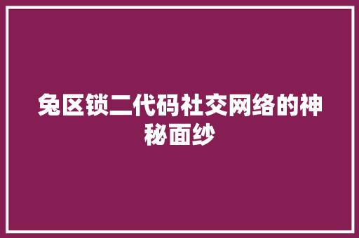 兔区锁二代码社交网络的神秘面纱