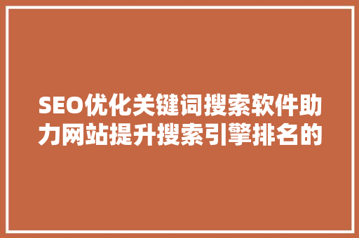 SEO优化关键词搜索软件助力网站提升搜索引擎排名的秘密武器