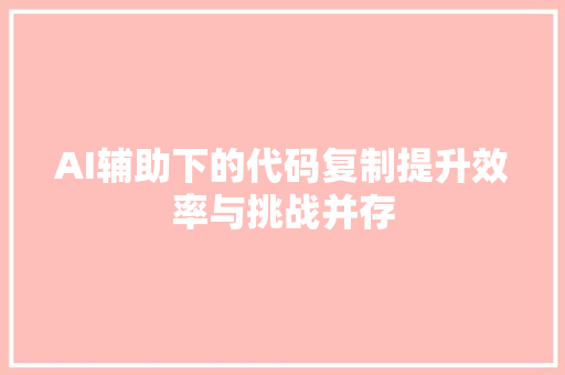 AI辅助下的代码复制提升效率与挑战并存
