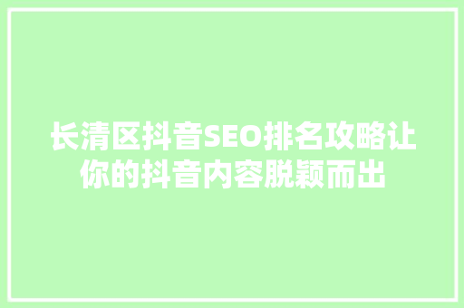 长清区抖音SEO排名攻略让你的抖音内容脱颖而出  第1张