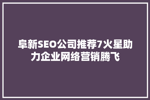 阜新SEO公司推荐7火星助力企业网络营销腾飞  第1张
