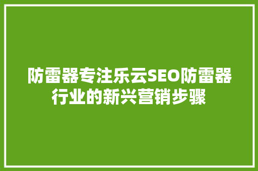 防雷器专注乐云SEO防雷器行业的新兴营销步骤  第1张