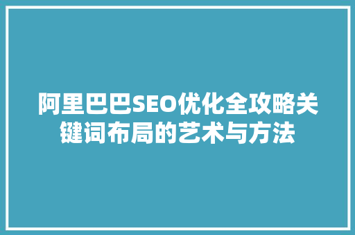 阿里巴巴SEO优化全攻略关键词布局的艺术与方法