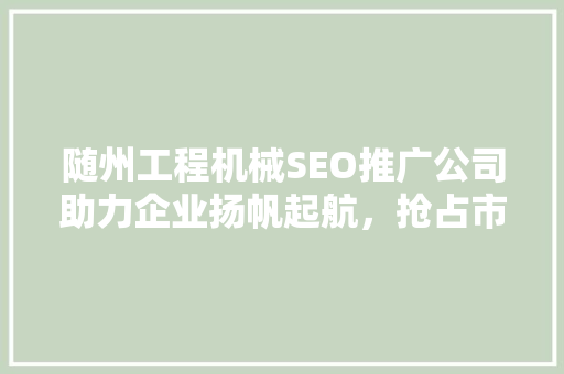 随州工程机械SEO推广公司助力企业扬帆起航，抢占市场制高点