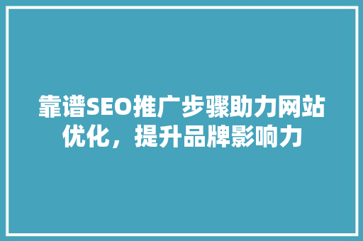 靠谱SEO推广步骤助力网站优化，提升品牌影响力