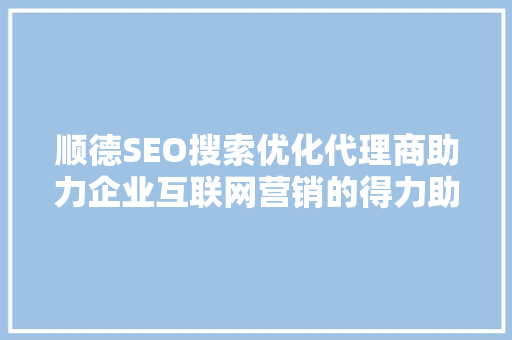 顺德SEO搜索优化代理商助力企业互联网营销的得力助手