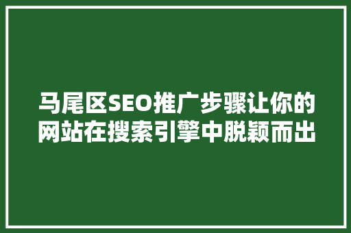 马尾区SEO推广步骤让你的网站在搜索引擎中脱颖而出