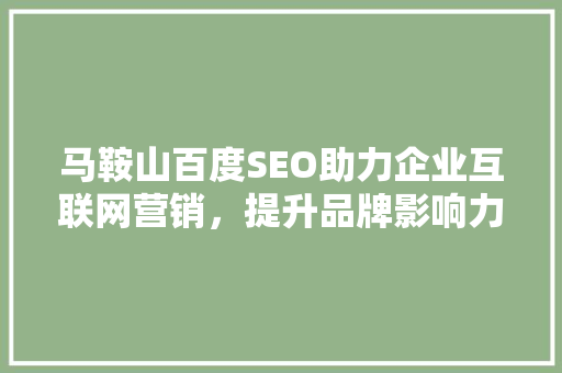 马鞍山百度SEO助力企业互联网营销，提升品牌影响力