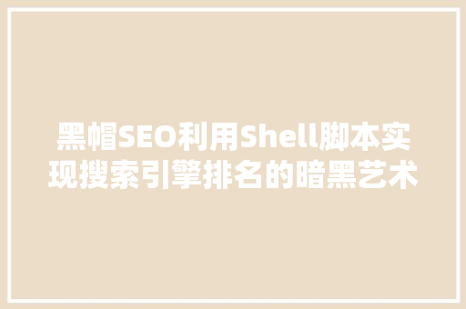 黑帽SEO利用Shell脚本实现搜索引擎排名的暗黑艺术
