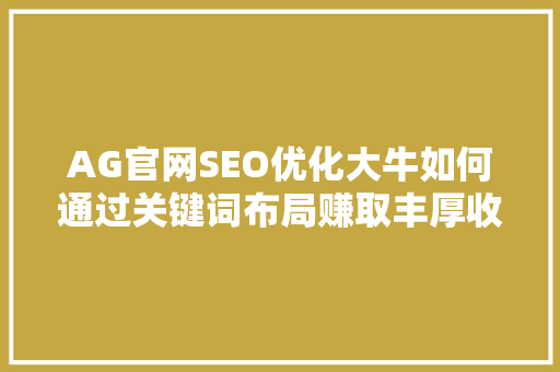 AG官网SEO优化大牛如何通过关键词布局赚取丰厚收益
