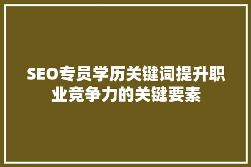 SEO专员学历关键词提升职业竞争力的关键要素