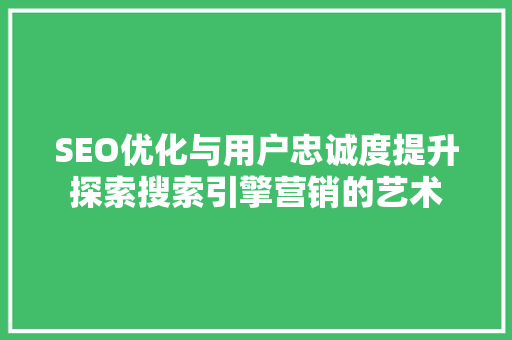 SEO优化与用户忠诚度提升探索搜索引擎营销的艺术