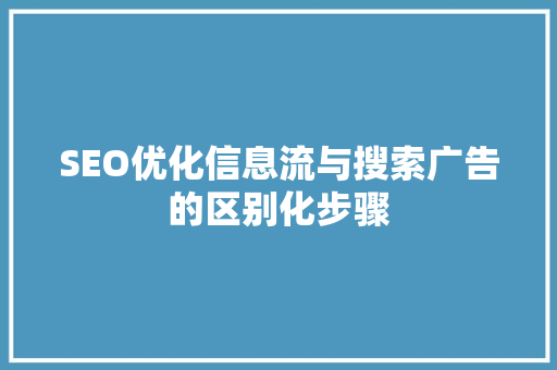 SEO优化信息流与搜索广告的区别化步骤