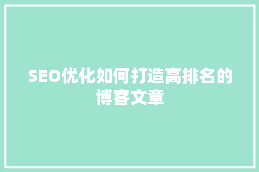 SEO优化如何打造高排名的博客文章