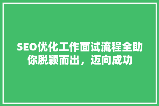SEO优化工作面试流程全助你脱颖而出，迈向成功