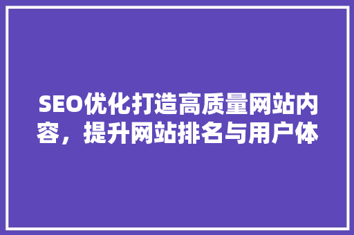 SEO优化打造高质量网站内容，提升网站排名与用户体验