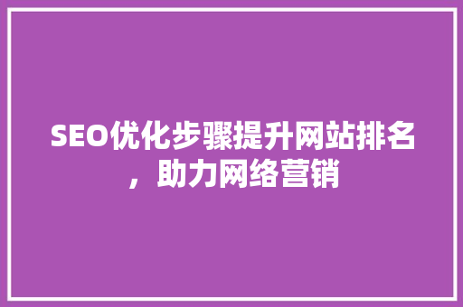 SEO优化步骤提升网站排名，助力网络营销