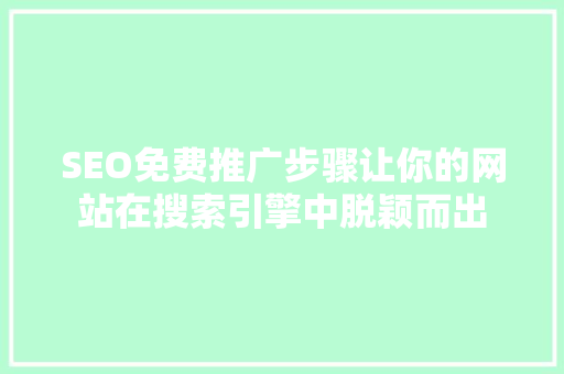SEO免费推广步骤让你的网站在搜索引擎中脱颖而出