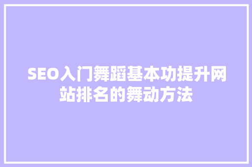 SEO入门舞蹈基本功提升网站排名的舞动方法