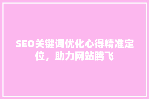 SEO关键词优化心得精准定位，助力网站腾飞