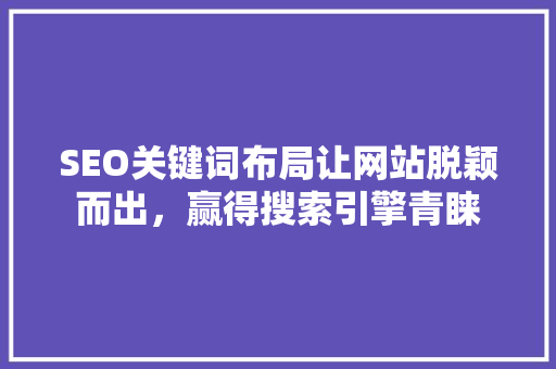 SEO关键词布局让网站脱颖而出，赢得搜索引擎青睐