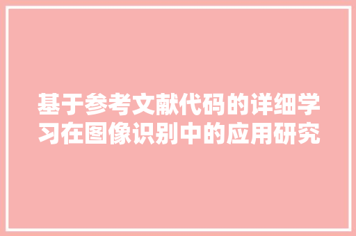 基于参考文献代码的详细学习在图像识别中的应用研究