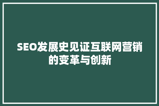 SEO发展史见证互联网营销的变革与创新