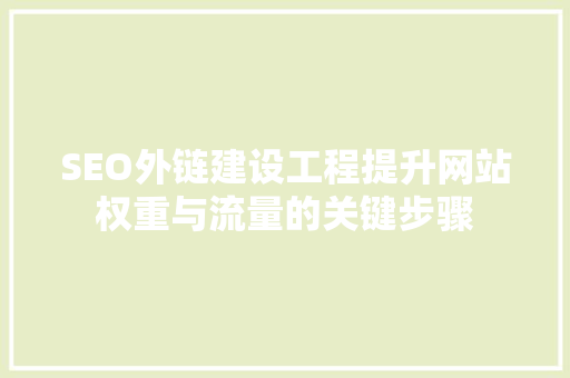 SEO外链建设工程提升网站权重与流量的关键步骤