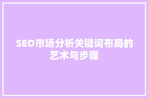 SEO市场分析关键词布局的艺术与步骤