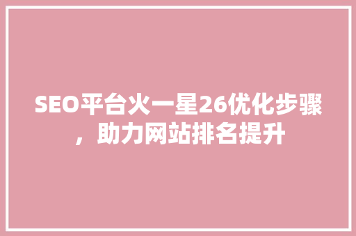 SEO平台火一星26优化步骤，助力网站排名提升