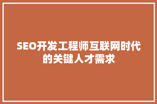 SEO开发工程师互联网时代的关键人才需求