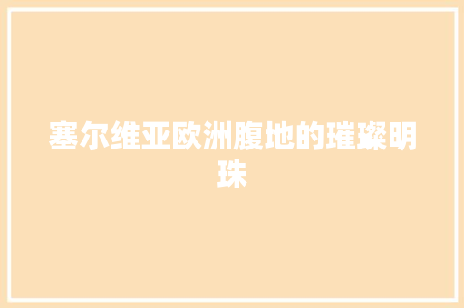 塞尔维亚欧洲腹地的璀璨明珠