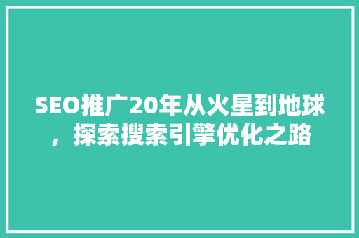 SEO推广20年从火星到地球，探索搜索引擎优化之路