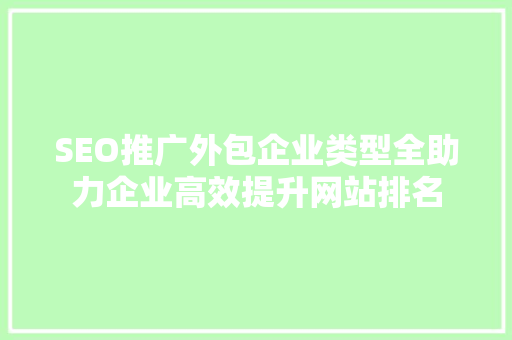 SEO推广外包企业类型全助力企业高效提升网站排名